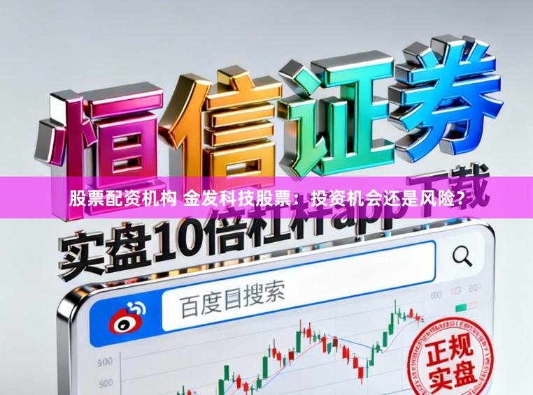 股票配资机构 金发科技股票：投资机会还是风险？