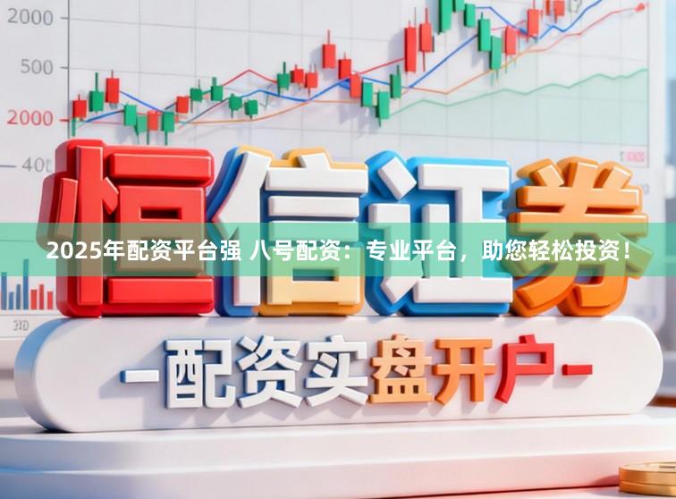 2025年配资平台强 八号配资：专业平台，助您轻松投资！