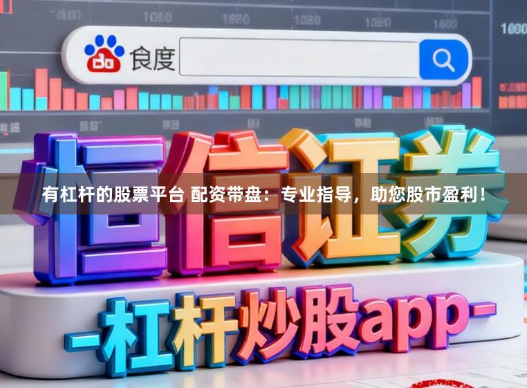 有杠杆的股票平台 配资带盘：专业指导，助您股市盈利！