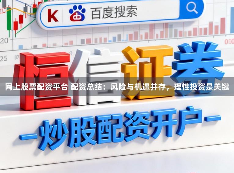 网上股票配资平台 配资总结：风险与机遇并存，理性投资是关键