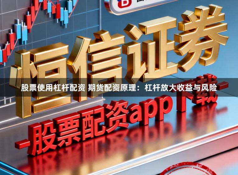 股票使用杠杆配资 期货配资原理：杠杆放大收益与风险