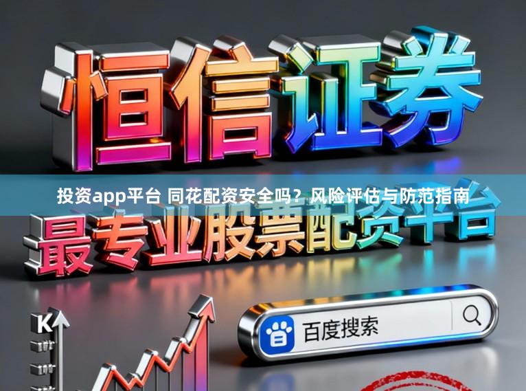 投资app平台 同花配资安全吗？风险评估与防范指南