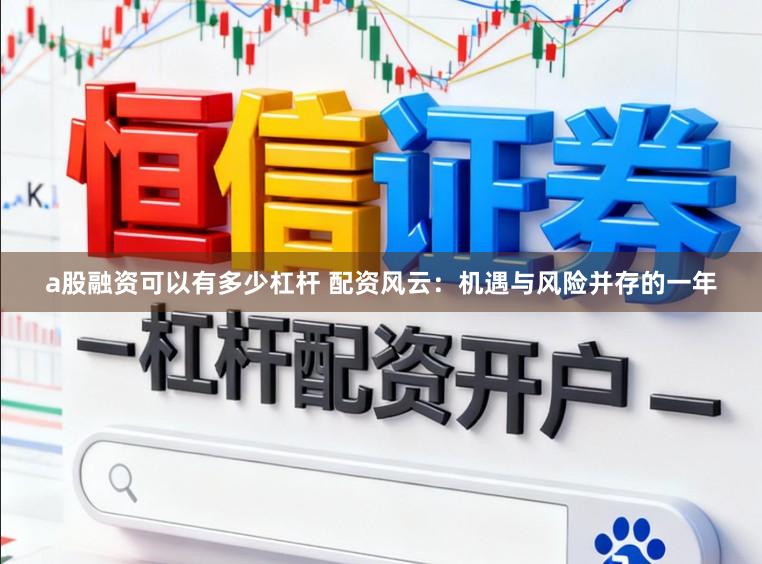 a股融资可以有多少杠杆 配资风云：机遇与风险并存的一年