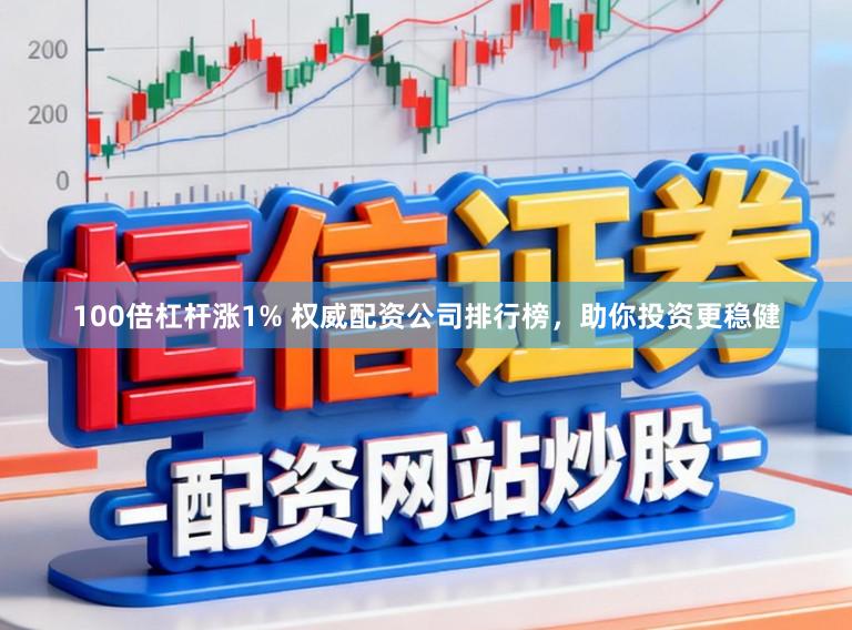 100倍杠杆涨1% 权威配资公司排行榜，助你投资更稳健