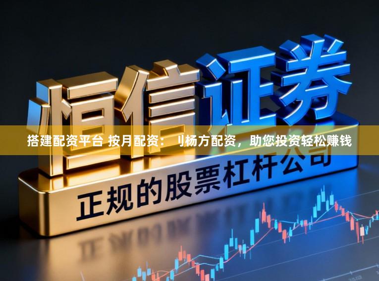 搭建配资平台 按月配资：刂杨方配资，助您投资轻松赚钱