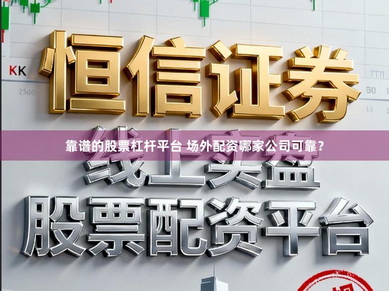 靠谱的股票杠杆平台 场外配资哪家公司可靠？