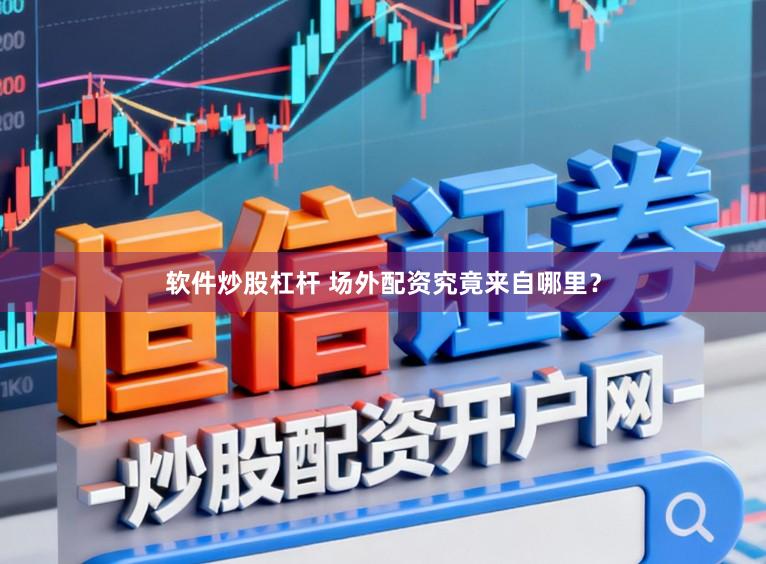 软件炒股杠杆 场外配资究竟来自哪里？