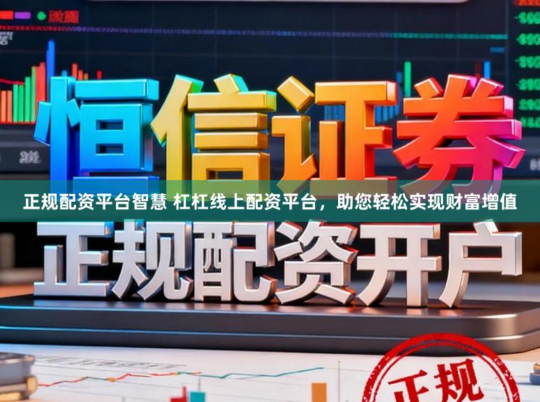 正规配资平台智慧 杠杠线上配资平台，助您轻松实现财富增值