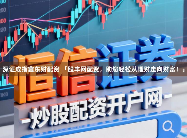 深证成指鑫东财配资 「股丰网配资，助您轻松从理财走向财富！」