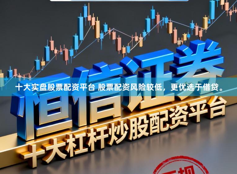 十大实盘股票配资平台 股票配资风险较低，更优选于借贷。