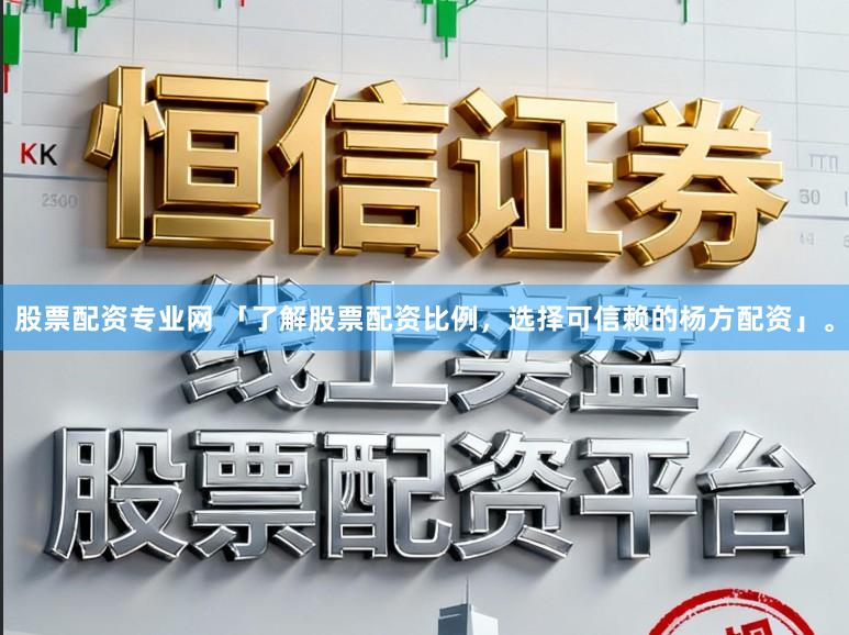 股票配资专业网 「了解股票配资比例，选择可信赖的杨方配资」。