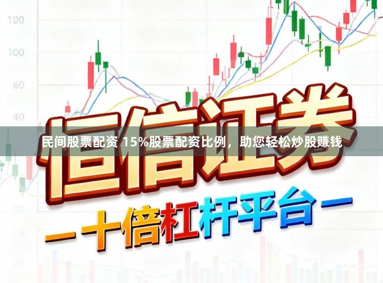 民间股票配资 15%股票配资比例，助您轻松炒股赚钱