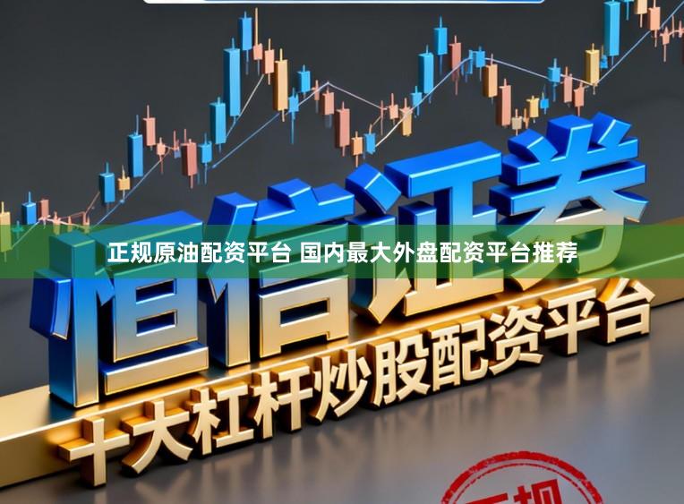 正规原油配资平台 国内最大外盘配资平台推荐