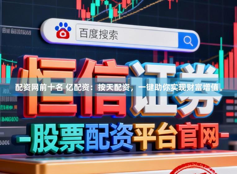 配资网前十名 亿配资：按天配资，一键助你实现财富增值。