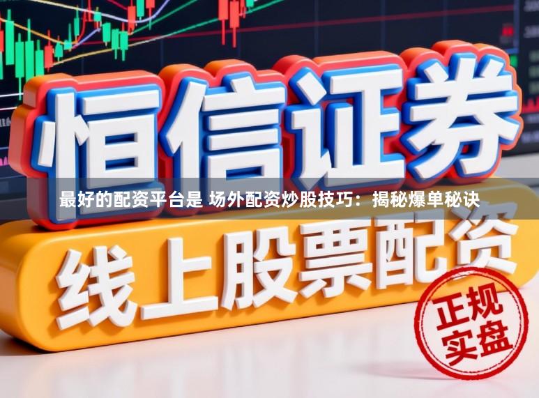 最好的配资平台是 场外配资炒股技巧：揭秘爆单秘诀
