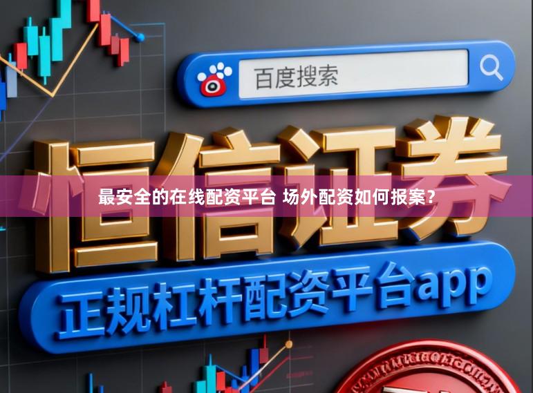 最安全的在线配资平台 场外配资如何报案？