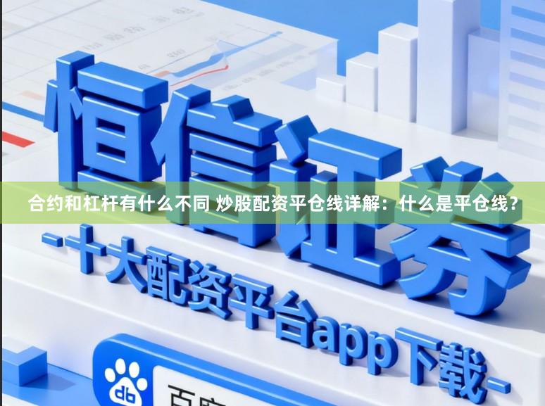 合约和杠杆有什么不同 炒股配资平仓线详解：什么是平仓线？