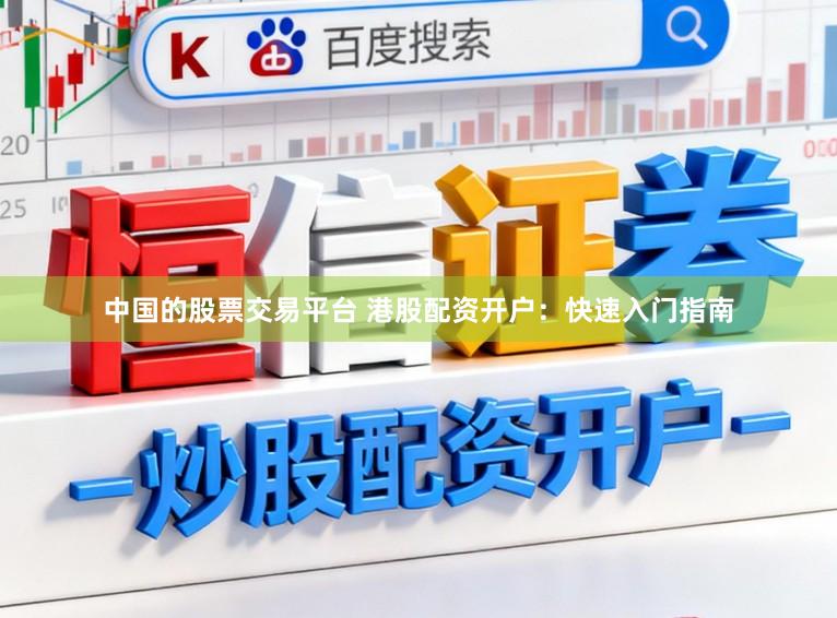 中国的股票交易平台 港股配资开户：快速入门指南