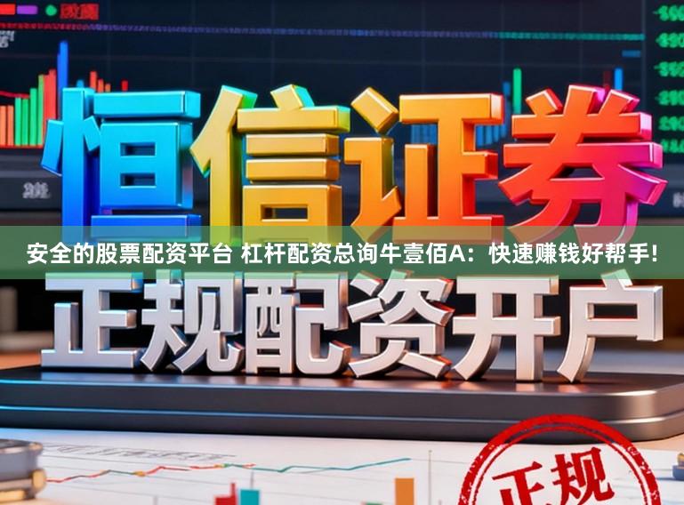 安全的股票配资平台 杠杆配资总询牛壹佰A：快速赚钱好帮手!