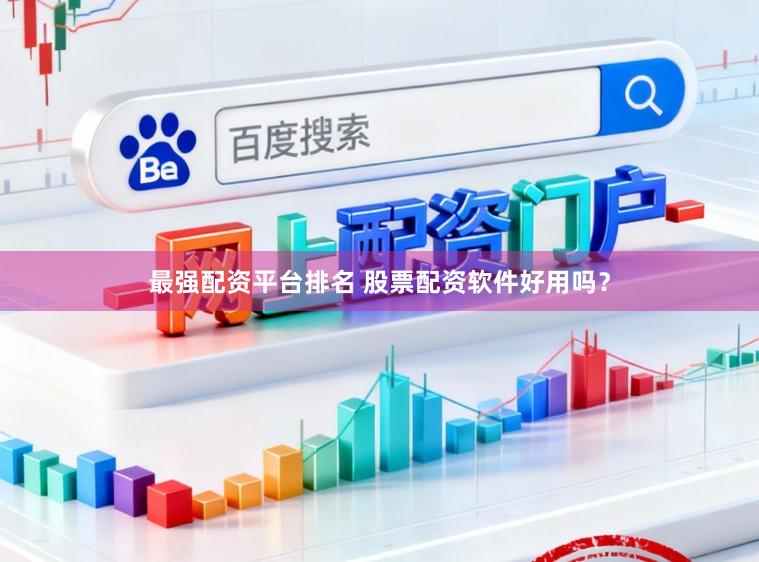 最强配资平台排名 股票配资软件好用吗？