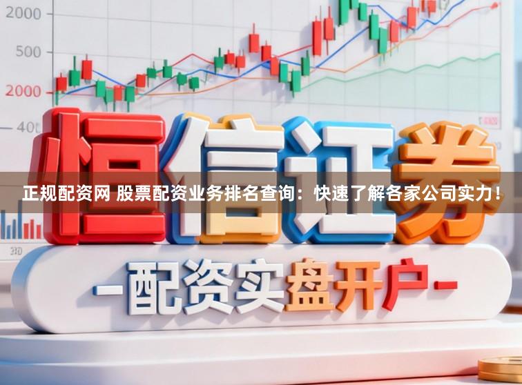 正规配资网 股票配资业务排名查询：快速了解各家公司实力！