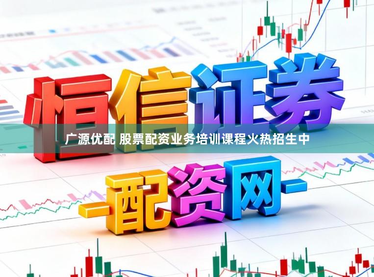 广源优配 股票配资业务培训课程火热招生中