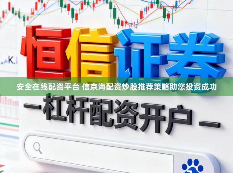 安全在线配资平台 信京海配资炒股推荐策略助您投资成功