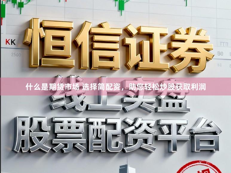 什么是期货市场 选择简配资，助您轻松炒股获取利润