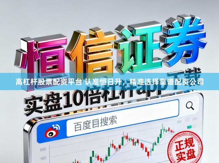 高杠杆股票配资平台 认准恒日升，精准选择靠谱配资公司