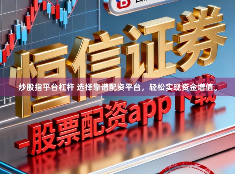 炒股指平台杠杆 选择靠谱配资平台，轻松实现资金增值。