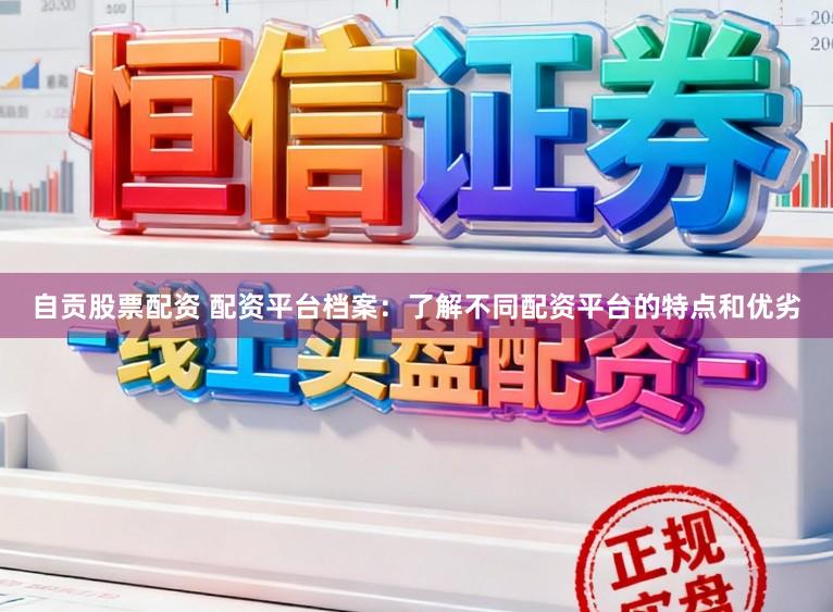自贡股票配资 配资平台档案：了解不同配资平台的特点和优劣