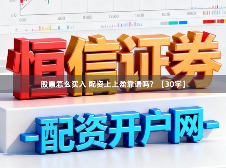 股票怎么买入 配资上上盈靠谱吗？【30字】