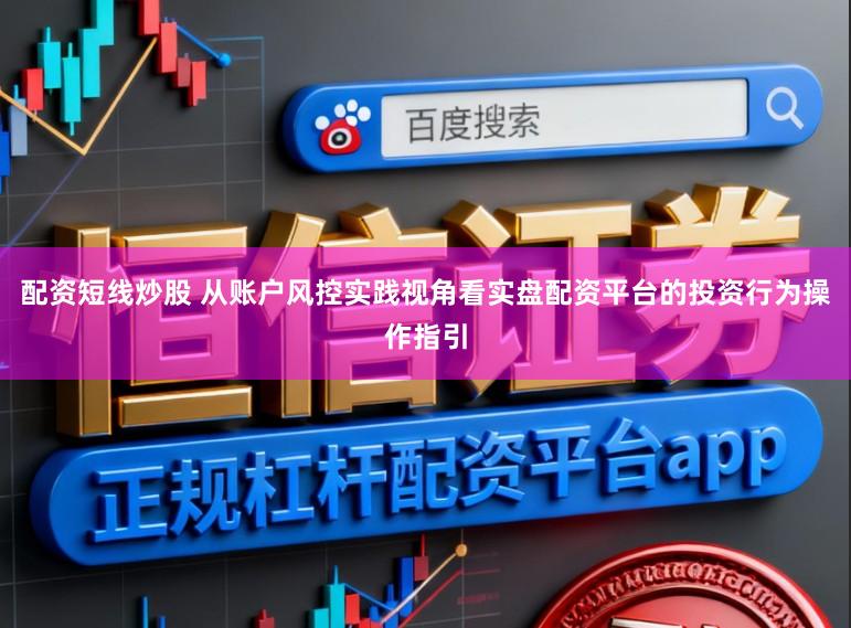 配资短线炒股 从账户风控实践视角看实盘配资平台的投资行为操作指引