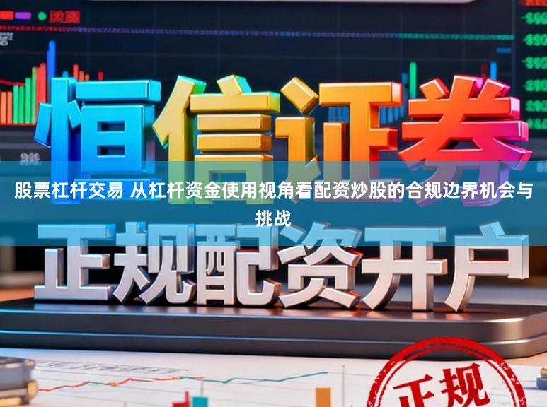股票杠杆交易 从杠杆资金使用视角看配资炒股的合规边界机会与挑战