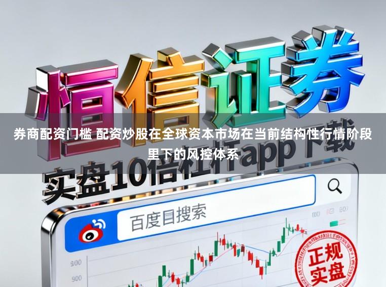 券商配资门槛 配资炒股在全球资本市场在当前结构性行情阶段里下的风控体系