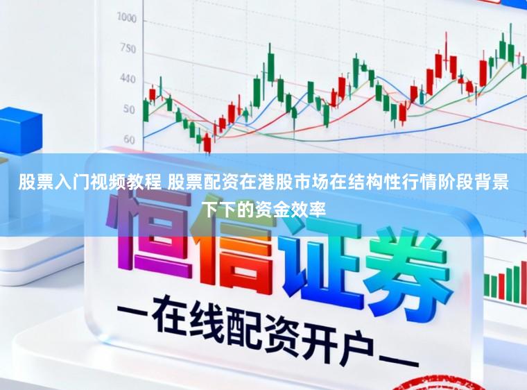 股票入门视频教程 股票配资在港股市场在结构性行情阶段背景下下的资金效率