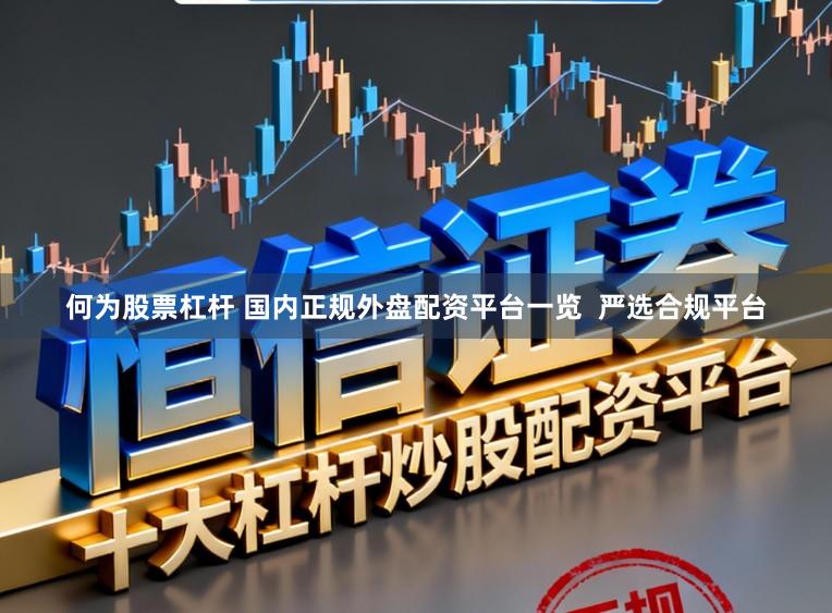 何为股票杠杆 国内正规外盘配资平台一览  严选合规平台
