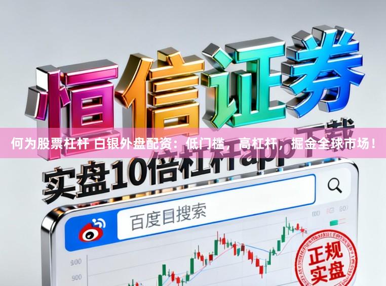 何为股票杠杆 白银外盘配资：低门槛，高杠杆，掘金全球市场！