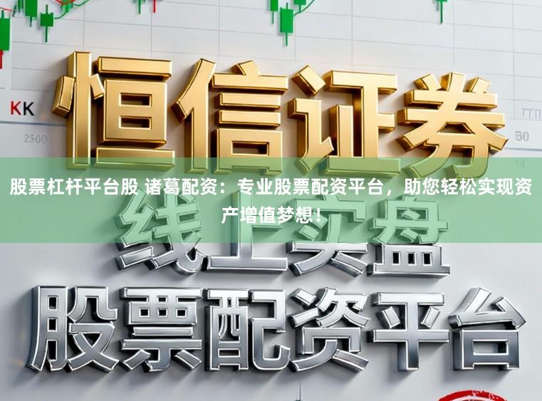 股票杠杆平台股 诸葛配资：专业股票配资平台，助您轻松实现资产增值梦想！