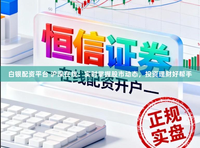 白银配资平台 沪深在线：实时掌握股市动态，投资理财好帮手