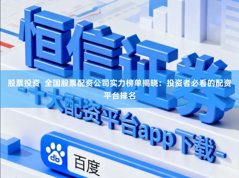 股票投资  全国股票配资公司实力榜单揭晓：投资者必看的配资平台排名