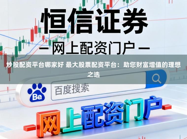 炒股配资平台哪家好 最大股票配资平台：助您财富增值的理想之选