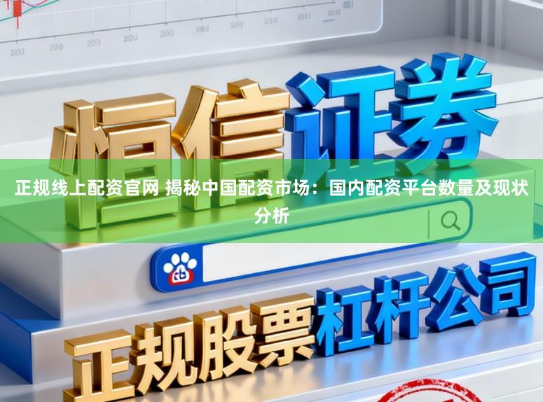正规线上配资官网 揭秘中国配资市场：国内配资平台数量及现状分析