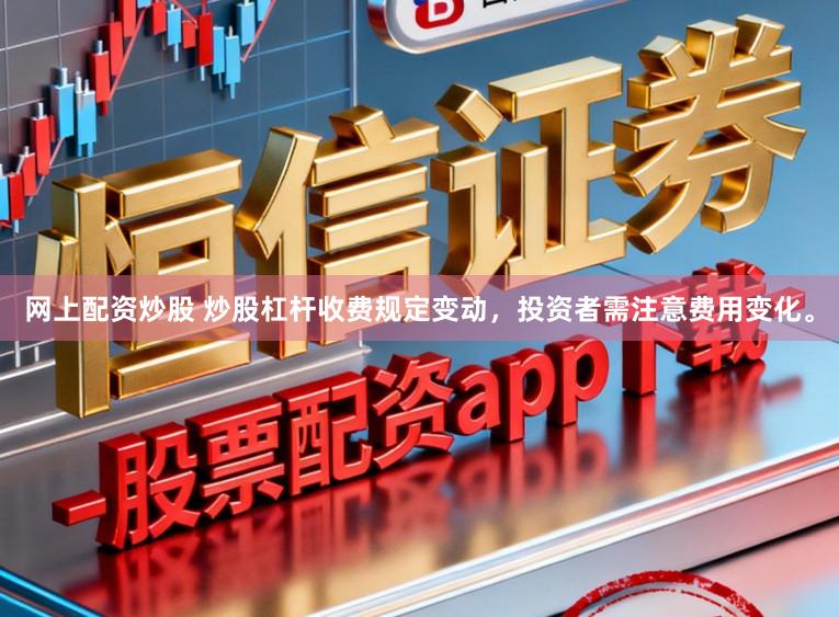 网上配资炒股 炒股杠杆收费规定变动，投资者需注意费用变化。