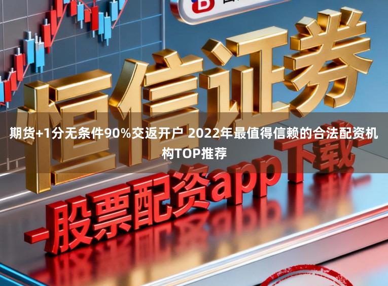 期货+1分无条件90%交返开户 2022年最值得信赖的合法配资机构TOP推荐