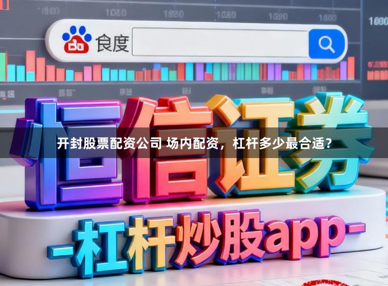 开封股票配资公司 场内配资，杠杆多少最合适？