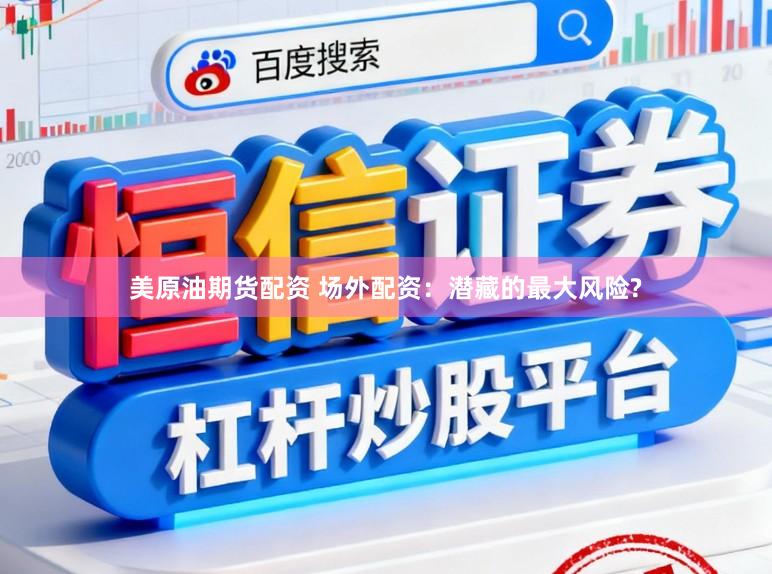 美原油期货配资 场外配资：潜藏的最大风险?