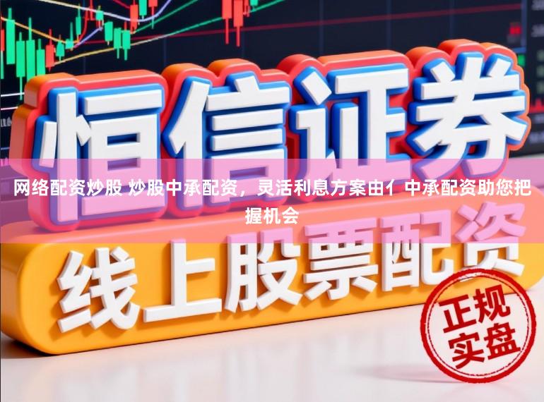网络配资炒股 炒股中承配资，灵活利息方案由亻中承配资助您把握机会