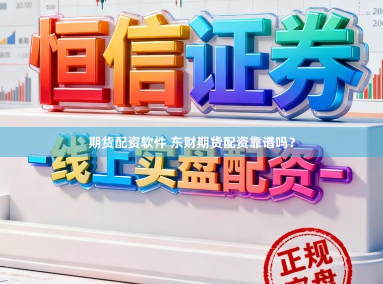 期货配资软件 东财期货配资靠谱吗？
