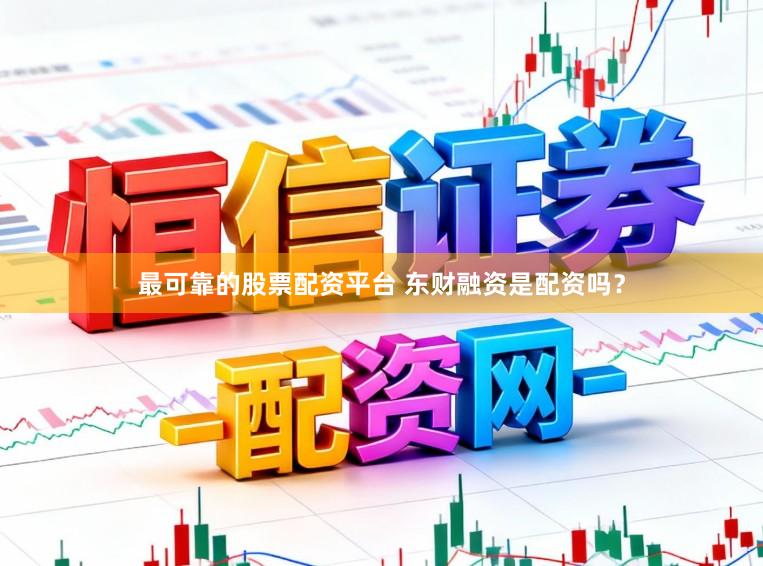 最可靠的股票配资平台 东财融资是配资吗？